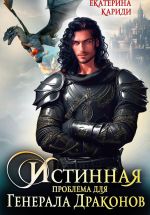 Новая книга Истинная проблема для генерала драконов автора Екатерина Кариди