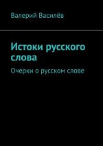 Скачать книгу Истоки русского слова. Очерки о русском слове автора Валерий Василёв