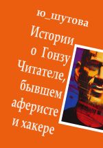 Новая книга Истории о Гонзу Читателе, бывшем аферисте и хакере автора Ю_ШУТОВА