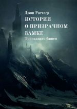 Скачать книгу Истории о Призрачном Замке. Тринадцать башен автора Джон Раттлер