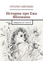 Скачать книгу Истории про Ежа Яблокина. Двадцать лет спустя автора Наталья Савельева