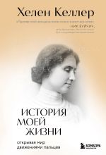 Скачать книгу История моей жизни. Открывая мир движениями пальцев автора Хелен Келлер