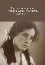 Скачать книгу История одной советской женщины автора Алиса Никифорова