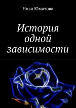 Скачать книгу История одной зависимости автора Ника Юматова