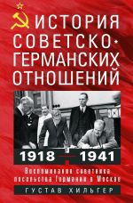 Новая книга История советско-германских отношений. Воспоминания советника посольства Германии в Москве. 1918—1941 гг. автора Густав Хильгер