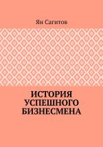 Скачать книгу История успешного бизнесмена автора Ян Сагитов