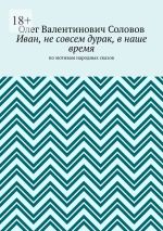 Скачать книгу Иван, не совсем дурак, в наше время. По мотивам народных сказок автора Олег Соловов