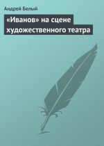 Скачать книгу «Иванов» на сцене художественного театра автора Андрей Белый