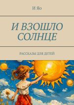 Скачать книгу И взошло солнце. Рассказы для детей автора И Яо