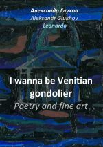 Скачать книгу I wanna be Venitian gondolier – poetry and fine art автора Александр Глухов
