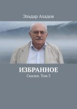 Скачать книгу Избранное. Сказки. Том 3 автора Эльдар Ахадов