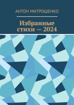 Скачать книгу Избранные стихи – 2024 автора Антон Митрошенко