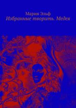 Скачать книгу Избранные творить. Медея автора Мария Эльф