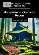 Скачать книгу Избушка. Обитель бесов автора Александр Пашков-Антропов