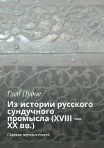 Скачать книгу Из истории русского сундучного промысла (XVIII – XX вв.). Сборник научных статей автора Глеб Пудов