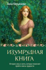 Новая книга Изумрудная книга. Истории силы и света, которые помогают пройти сквозь трудности автора Анна Кирьянова