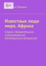 Скачать книгу Известные люди мира. Африка. Серия «Удивительное страноведение. Калейдоскоп вопросов» автора Наталья Ильина