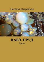 Скачать книгу Кабэ. Пруд. Проза автора Наталья Патрацкая