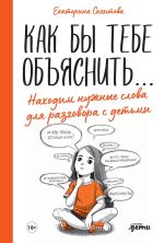 Скачать книгу Как бы тебе объяснить… Находим нужные слова для разговора с детьми автора Екатерина Сигитова
