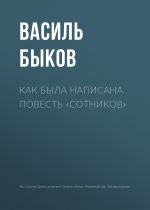 Скачать книгу Как была написана повесть «Сотников» автора Василий Быков