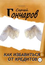 Скачать книгу Как избавиться от кредитов автора Сергей Гончаров
