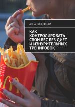 Скачать книгу Как контролировать свой вес без диет и изнурительных тренировок автора Анна Тимофеева