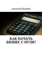 Скачать книгу Как начать бизнес с нуля? автора Алексей Номейн