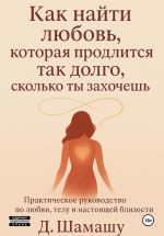 Новая книга Как найти любовь, которая продлится так долго, как ты захочешь автора Даша Шамашу