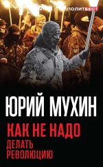 Скачать книгу Как не надо делать революцию автора Юрий Мухин
