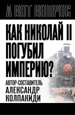 Новая книга Как Николай II погубил империю? автора Александр Колпакиди