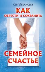 Скачать книгу Как обрести и сохранить семейное счастье автора Сергей Елисеев