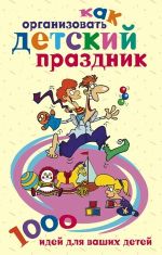 Скачать книгу Как организовать детский праздник. 1000 идей для ваших детей автора Катерина Берсеньева