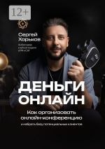 Скачать книгу Как организовать онлайн-конференцию. И набрать базу потенциальных клиентов автора Сергей Харьков