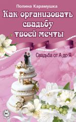 Скачать книгу Как организовать свадьбу твоей мечты. Свадьба от А до Я автора Полина Карамушка