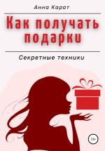 Новая книга Как получать подарки. Секретные техники автора Анна Карат