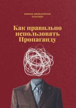 Скачать книгу Как правильно использовать пропаганду автора Mikhail Vitvitsky