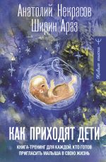 Скачать книгу Как приходят дети. Книга-тренинг для каждой, кто готов пригласить малыша в свою жизнь автора Анатолий Некрасов