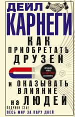 Скачать книгу Как приобретать друзей и оказывать влияние на людей. Подчини себе весь мир за пару дней автора Дейл Карнеги
