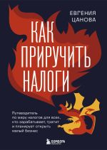 Новая книга Как приручить налоги. Путеводитель по миру налогов для тех, кто зарабатывает, тратит и планирует открыть малый бизнес автора Евгения Цанова