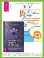 Скачать книгу Как простить, когда ты не можешь: Революционный гайд по освобождению сердца и разума от обид. Освобождение от неприятных мыслей и эмоций автора Сандра Ингерман