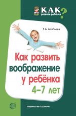 Скачать книгу Как развить воображение у ребенка 4–7 лет автора Елена Алябьева