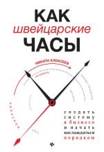Скачать книгу Как швейцарские часы: создать систему в бизнесе и начать наслаждаться порядком автора Никита Алексеев