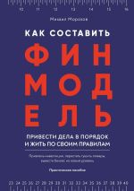 Скачать книгу Как составить финмодель, привести дела в порядок и жить по своим правилам. Привлечь инвестиции, перестать тушить пожары, вывести бизнес на новый уровень автора Михаил Морозов