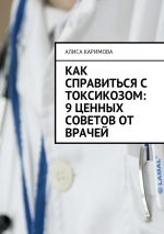 Скачать книгу Как справиться с токсикозом: 9 ценных советов от врачей автора Алиса Каримова