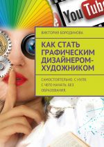 Скачать книгу Как стать графическим дизайнером-художником. Самостоятельно. С нуля. С чего начать. Без образования. автора Виктория Бородинова