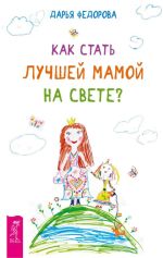 Скачать книгу Как стать лучшей мамой на свете? автора Дарья Федорова
