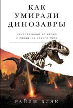 Скачать книгу Как умирали динозавры: Убийственный астероид и рождение нового мира автора Райли Блэк