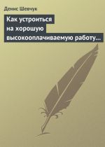 Скачать книгу Как устроиться на хорошую высокооплачиваемую работу и построить успешную карьеру автора Денис Шевчук
