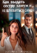 Новая книга Как выдать замуж сестру и не влюбиться самой автора Екатерина Серебрякова