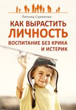 Скачать книгу Как вырастить Личность. Воспитание без крика и истерик автора Леонид Сурженко